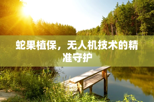 蛇果植保，无人机技术的精准守护