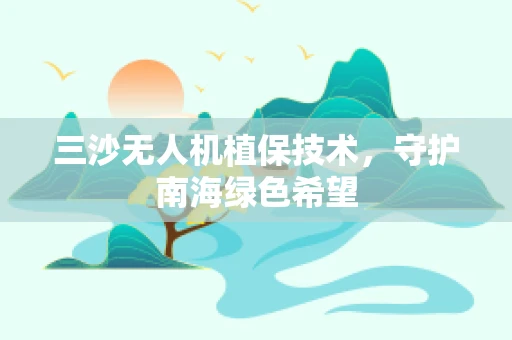 三沙无人机植保技术，守护南海绿色希望