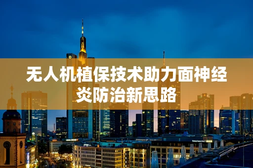 无人机植保技术助力面神经炎防治新思路