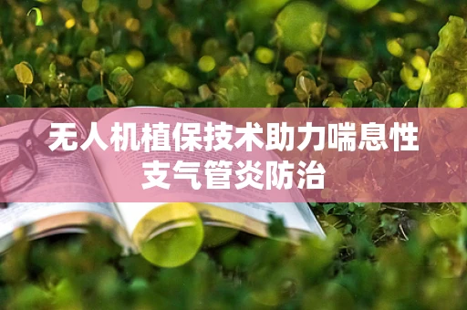 无人机植保技术助力喘息性支气管炎防治
