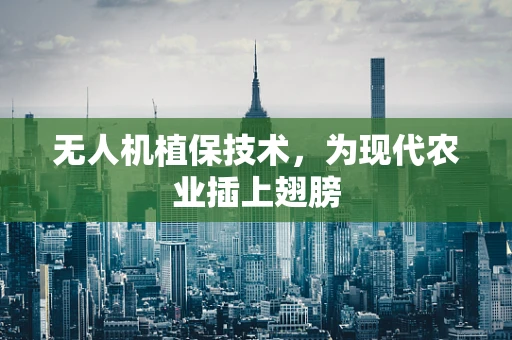 无人机植保技术，为现代农业插上翅膀