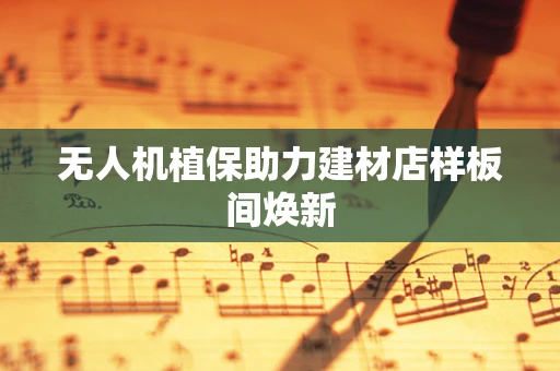无人机植保助力建材店样板间焕新