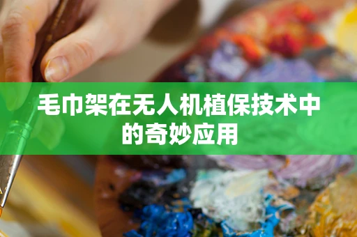 毛巾架在无人机植保技术中的奇妙应用