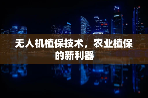 无人机植保技术，农业植保的新利器