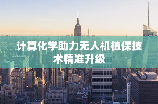 计算化学助力无人机植保技术精准升级