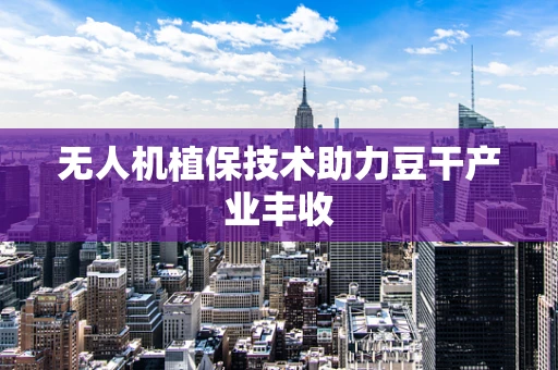 无人机植保技术助力豆干产业丰收