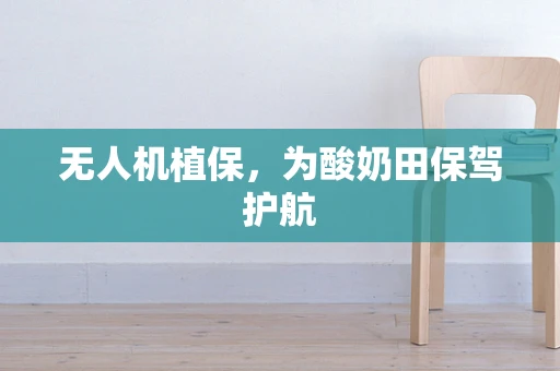 无人机植保，为酸奶田保驾护航