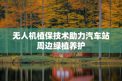 无人机植保技术助力汽车站周边绿植养护