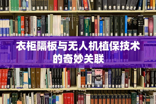 衣柜隔板与无人机植保技术的奇妙关联