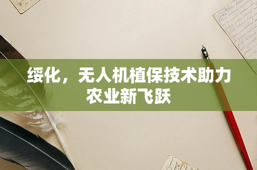 绥化，无人机植保技术助力农业新飞跃