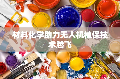 材料化学助力无人机植保技术腾飞