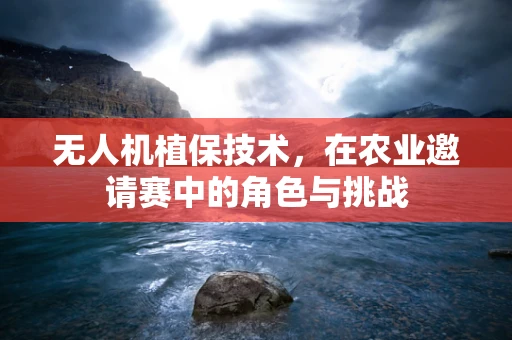无人机植保技术，在农业邀请赛中的角色与挑战