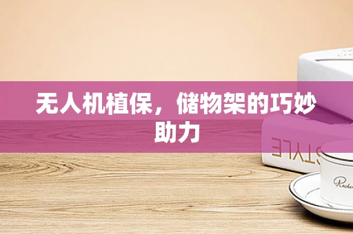 无人机植保，储物架的巧妙助力
