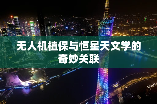 无人机植保与恒星天文学的奇妙关联