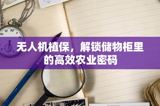 无人机植保，解锁储物柜里的高效农业密码
