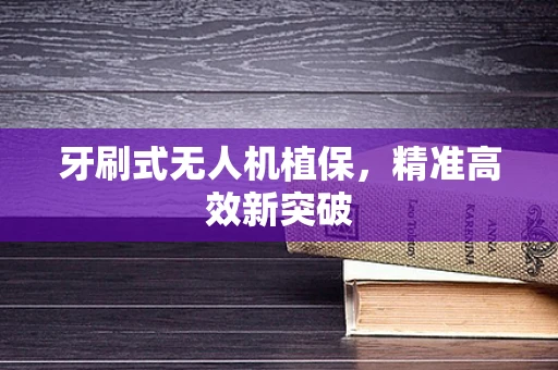牙刷式无人机植保，精准高效新突破