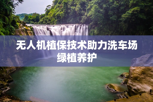 无人机植保技术助力洗车场绿植养护