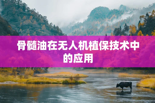 骨髓油在无人机植保技术中的应用