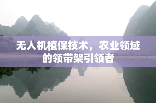 无人机植保技术，农业领域的领带架引领者