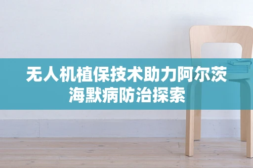 无人机植保技术助力阿尔茨海默病防治探索
