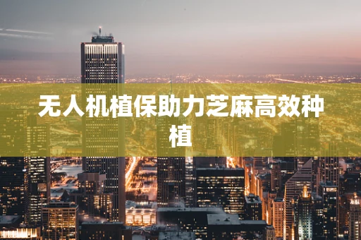 无人机植保助力芝麻高效种植