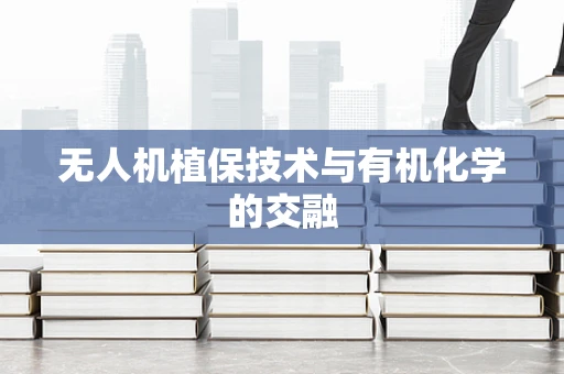 无人机植保技术与有机化学的交融