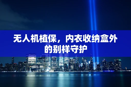 无人机植保，内衣收纳盒外的别样守护