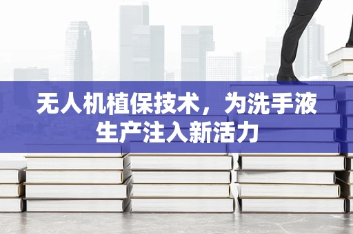 无人机植保技术，为洗手液生产注入新活力