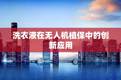 洗衣液在无人机植保中的创新应用