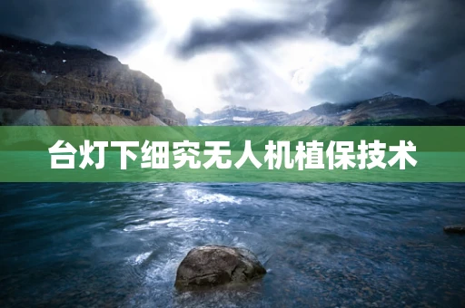 台灯下细究无人机植保技术