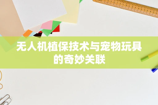 无人机植保技术与宠物玩具的奇妙关联