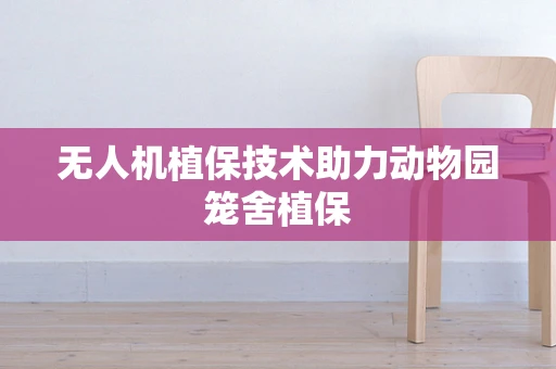 无人机植保技术助力动物园笼舍植保