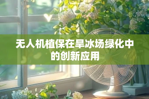 无人机植保在旱冰场绿化中的创新应用