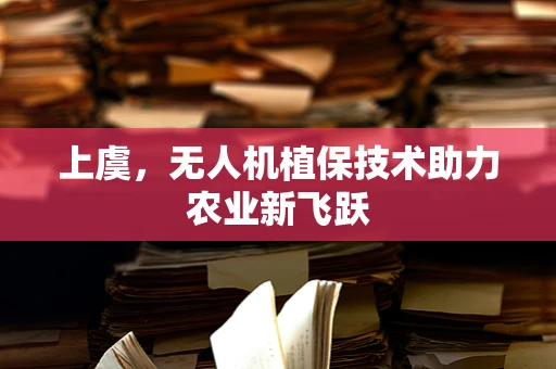 上虞，无人机植保技术助力农业新飞跃