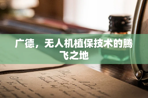 广德，无人机植保技术的腾飞之地