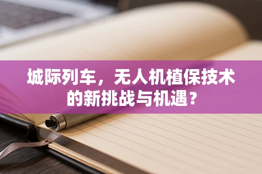 城际列车，无人机植保技术的新挑战与机遇？