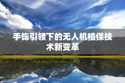 手饰引领下的无人机植保技术新变革