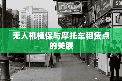 无人机植保与摩托车租赁点的关联