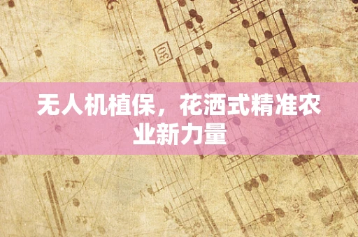 无人机植保，花洒式精准农业新力量