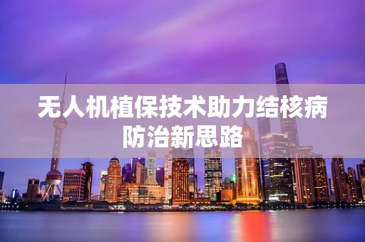 无人机植保技术助力结核病防治新思路