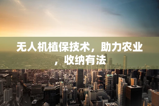无人机植保技术，助力农业，收纳有法