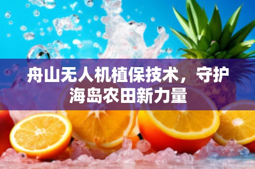 舟山无人机植保技术，守护海岛农田新力量