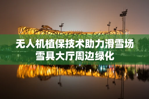 无人机植保技术助力滑雪场雪具大厅周边绿化
