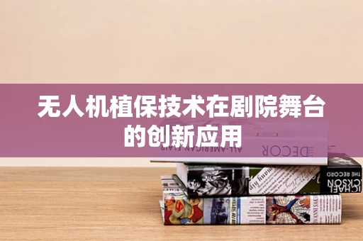 无人机植保技术在剧院舞台的创新应用