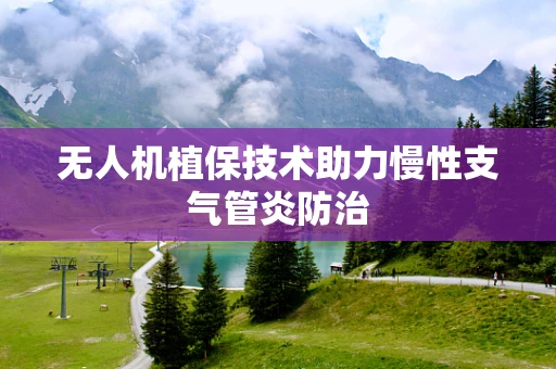 无人机植保技术助力慢性支气管炎防治