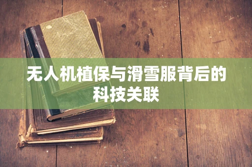 无人机植保与滑雪服背后的科技关联