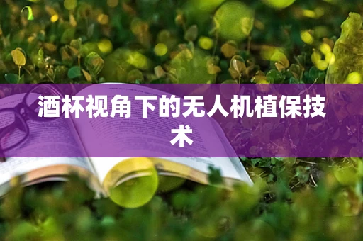 酒杯视角下的无人机植保技术