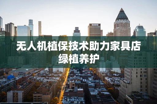 无人机植保技术助力家具店绿植养护