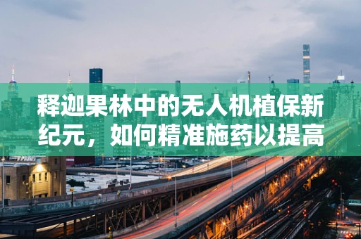 释迦果林中的无人机植保新纪元，如何精准施药以提高产量？