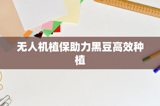 无人机植保助力黑豆高效种植